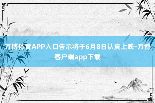 万博体育APP入口告示将于6月8日认真上映-万博客户端app下载