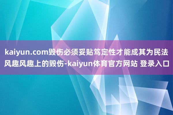 kaiyun.com毁伤必须妥贴笃定性才能成其为民法风趣风趣上的毁伤-kaiyun体育官方网站 登录入口