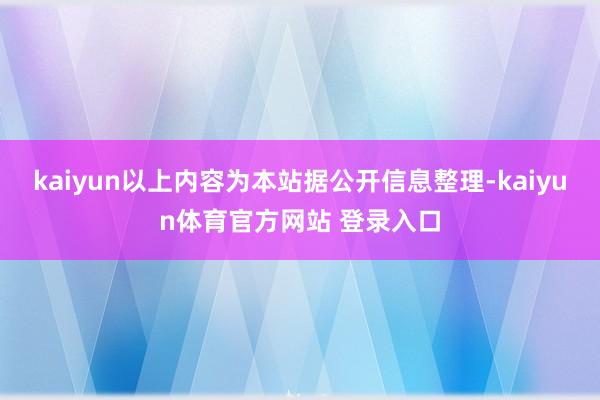 kaiyun以上内容为本站据公开信息整理-kaiyun体育官方网站 登录入口