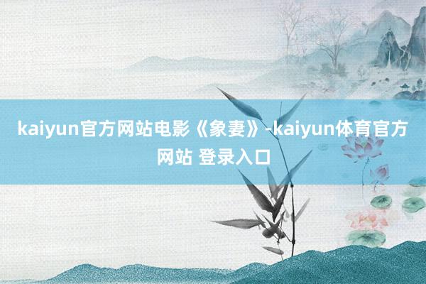 kaiyun官方网站电影《象妻》-kaiyun体育官方网站 登录入口