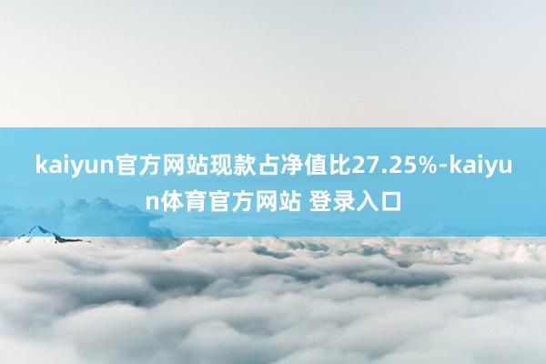 kaiyun官方网站现款占净值比27.25%-kaiyun体育官方网站 登录入口