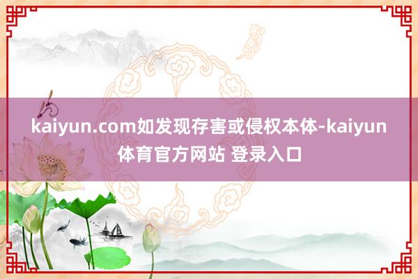 kaiyun.com如发现存害或侵权本体-kaiyun体育官方网站 登录入口