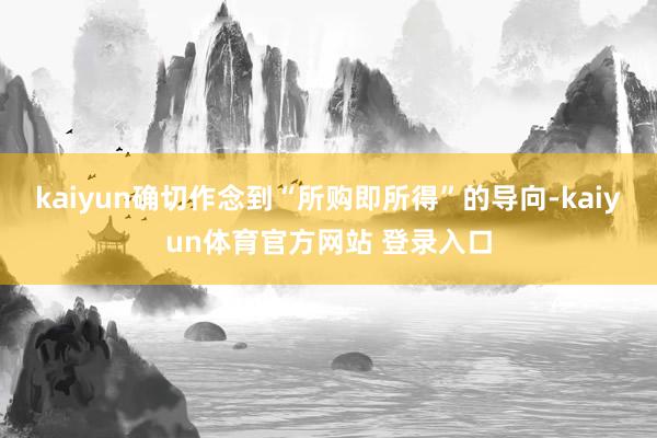 kaiyun确切作念到“所购即所得”的导向-kaiyun体育官方网站 登录入口