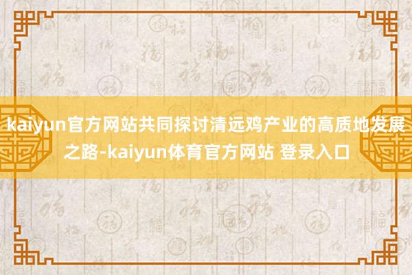 kaiyun官方网站共同探讨清远鸡产业的高质地发展之路-kaiyun体育官方网站 登录入口