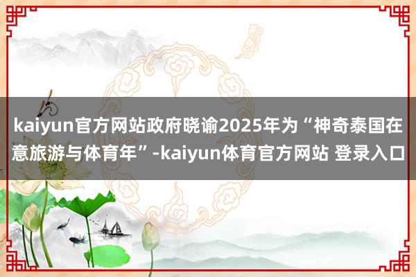 kaiyun官方网站政府晓谕2025年为“神奇泰国在意旅游与体育年”-kaiyun体育官方网站 登录入口