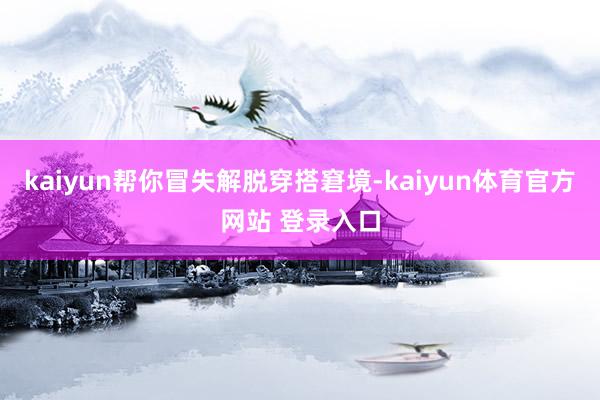 kaiyun帮你冒失解脱穿搭窘境-kaiyun体育官方网站 登录入口