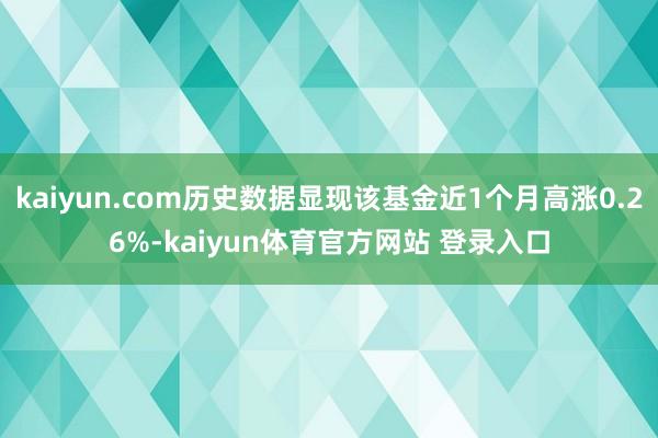 kaiyun.com历史数据显现该基金近1个月高涨0.26%-kaiyun体育官方网站 登录入口