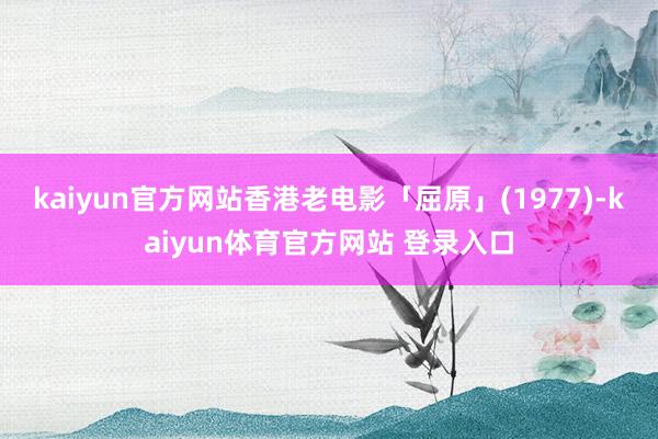 kaiyun官方网站香港老电影「屈原」(1977)-kaiyun体育官方网站 登录入口