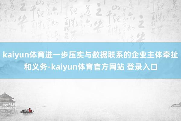 kaiyun体育进一步压实与数据联系的企业主体牵扯和义务-kaiyun体育官方网站 登录入口