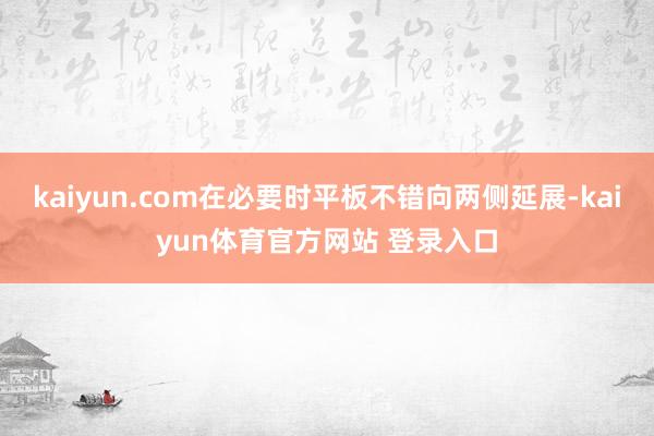 kaiyun.com在必要时平板不错向两侧延展-kaiyun体育官方网站 登录入口