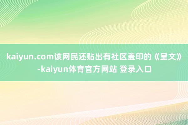 kaiyun.com该网民还贴出有社区盖印的《呈文》-kaiyun体育官方网站 登录入口