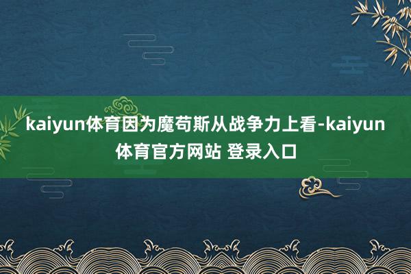 kaiyun体育因为魔苟斯从战争力上看-kaiyun体育官方网站 登录入口