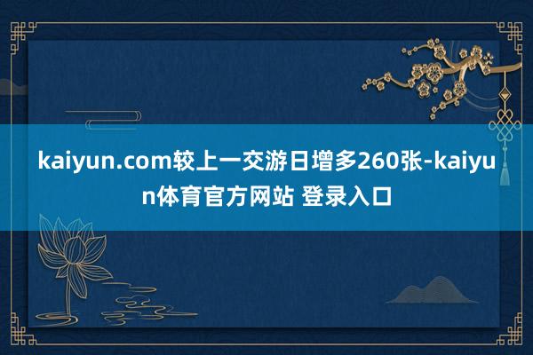 kaiyun.com较上一交游日增多260张-kaiyun体育官方网站 登录入口