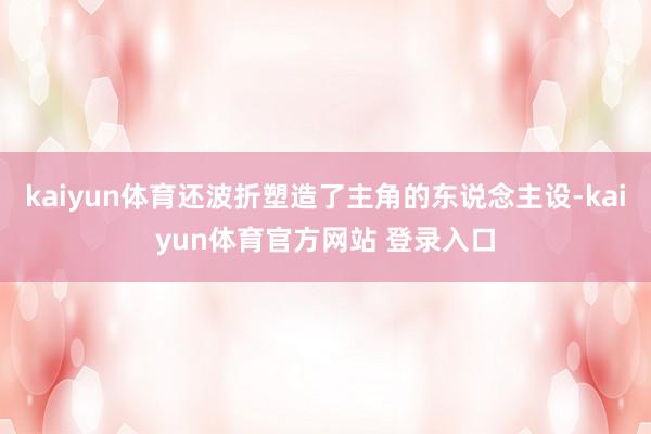 kaiyun体育还波折塑造了主角的东说念主设-kaiyun体育官方网站 登录入口