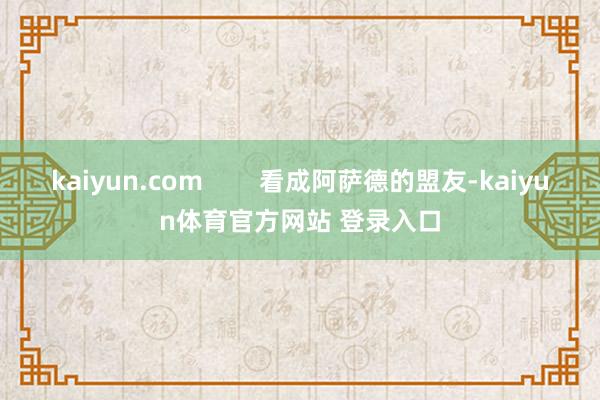 kaiyun.com        看成阿萨德的盟友-kaiyun体育官方网站 登录入口