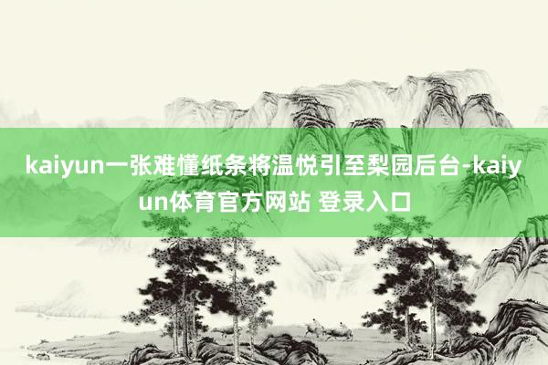 kaiyun一张难懂纸条将温悦引至梨园后台-kaiyun体育官方网站 登录入口