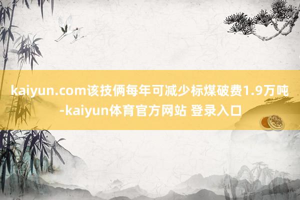 kaiyun.com该技俩每年可减少标煤破费1.9万吨-kaiyun体育官方网站 登录入口