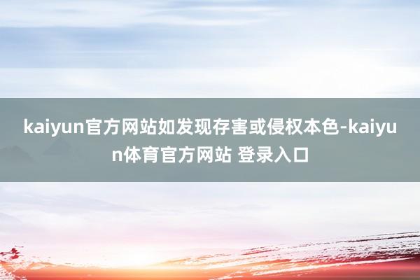 kaiyun官方网站如发现存害或侵权本色-kaiyun体育官方网站 登录入口