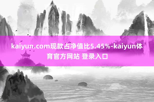 kaiyun.com现款占净值比5.45%-kaiyun体育官方网站 登录入口