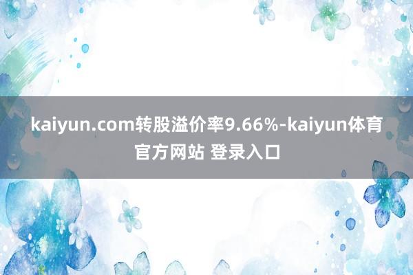 kaiyun.com转股溢价率9.66%-kaiyun体育官方网站 登录入口