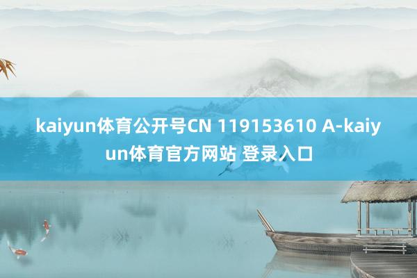 kaiyun体育公开号CN 119153610 A-kaiyun体育官方网站 登录入口