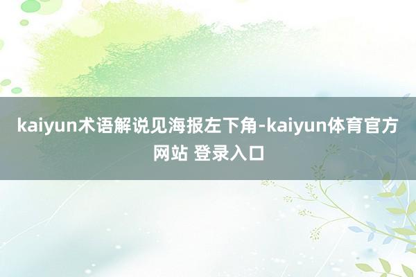 kaiyun术语解说见海报左下角-kaiyun体育官方网站 登录入口