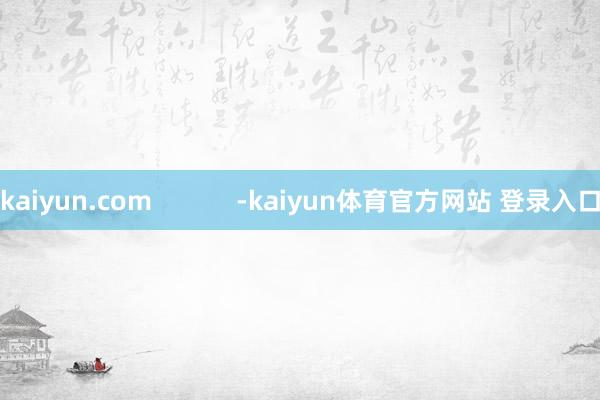 kaiyun.com            -kaiyun体育官方网站 登录入口