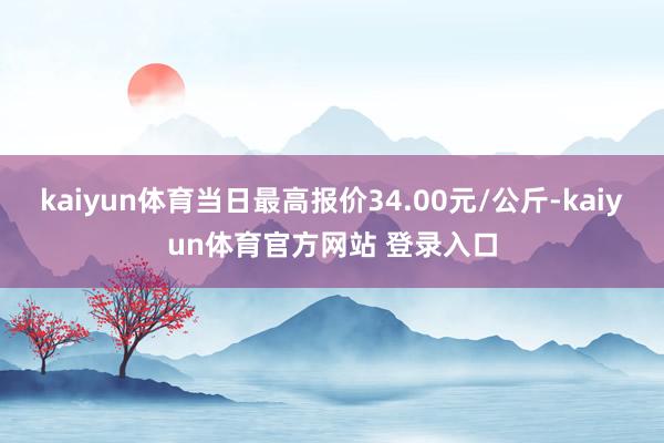 kaiyun体育当日最高报价34.00元/公斤-kaiyun体育官方网站 登录入口