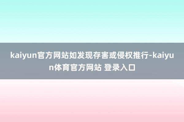 kaiyun官方网站如发现存害或侵权推行-kaiyun体育官方网站 登录入口