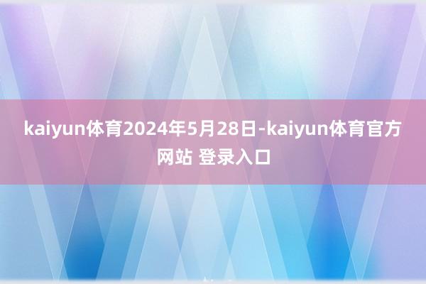 kaiyun体育2024年5月28日-kaiyun体育官方网站 登录入口