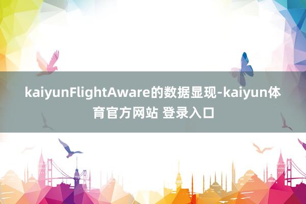 kaiyun　　FlightAware的数据显现-kaiyun体育官方网站 登录入口