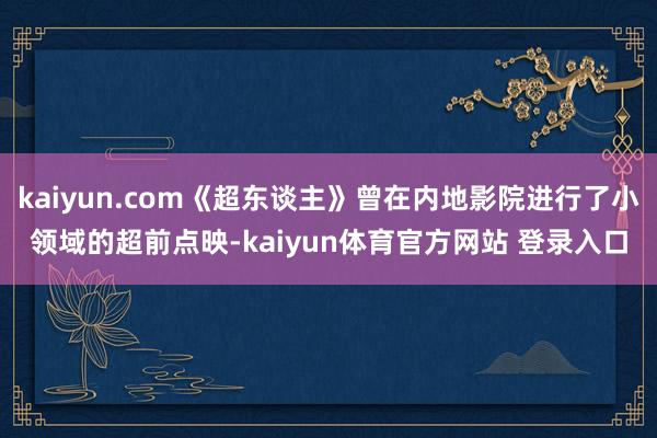 kaiyun.com《超东谈主》曾在内地影院进行了小领域的超前点映-kaiyun体育官方网站 登录入口