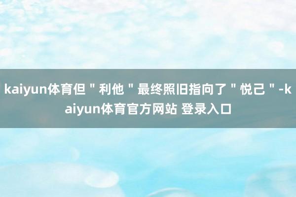 kaiyun体育但＂利他＂最终照旧指向了＂悦己＂-kaiyun体育官方网站 登录入口