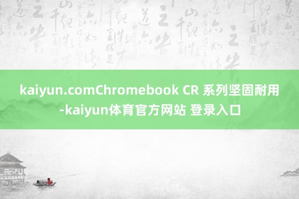 kaiyun.comChromebook CR 系列坚固耐用-kaiyun体育官方网站 登录入口