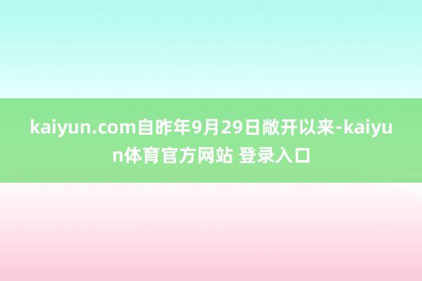 kaiyun.com自昨年9月29日敞开以来-kaiyun体育官方网站 登录入口