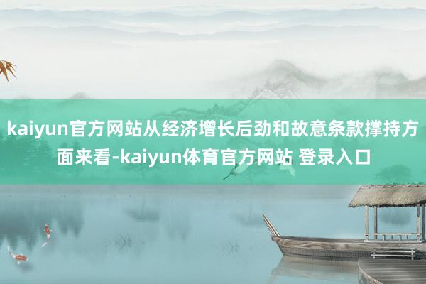 kaiyun官方网站从经济增长后劲和故意条款撑持方面来看-kaiyun体育官方网站 登录入口