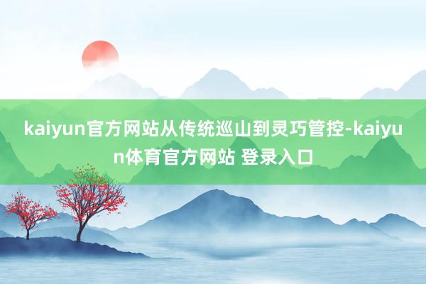 kaiyun官方网站从传统巡山到灵巧管控-kaiyun体育官方网站 登录入口