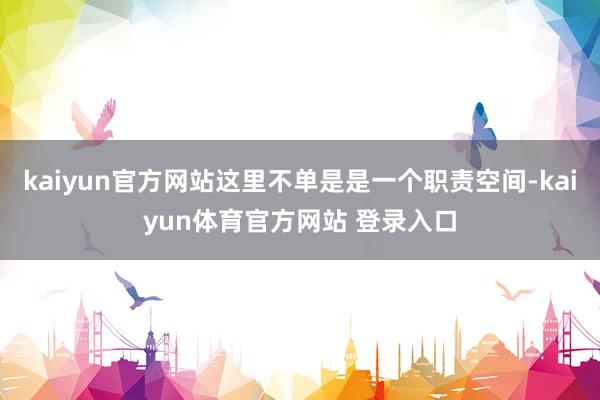 kaiyun官方网站这里不单是是一个职责空间-kaiyun体育官方网站 登录入口