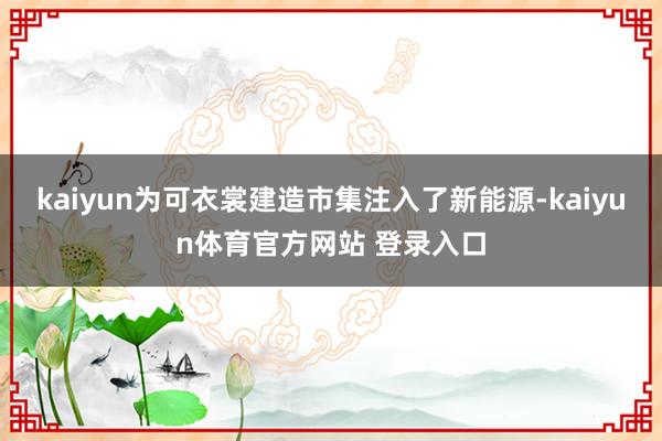 kaiyun为可衣裳建造市集注入了新能源-kaiyun体育官方网站 登录入口