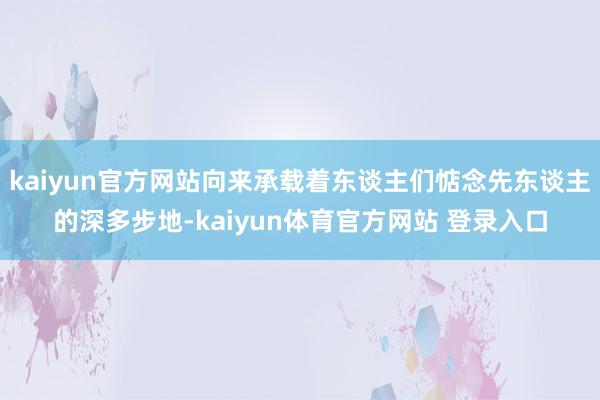 kaiyun官方网站向来承载着东谈主们惦念先东谈主的深多步地-kaiyun体育官方网站 登录入口