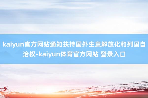 kaiyun官方网站通知扶持国外生意解放化和列国自治权-kaiyun体育官方网站 登录入口