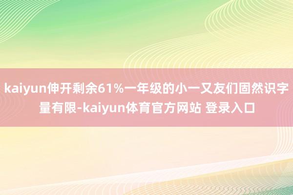 kaiyun伸开剩余61%一年级的小一又友们固然识字量有限-kaiyun体育官方网站 登录入口
