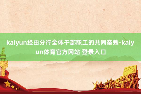 kaiyun经由分行全体干部职工的共同奋勉-kaiyun体育官方网站 登录入口