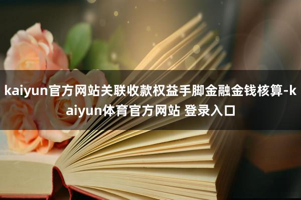 kaiyun官方网站关联收款权益手脚金融金钱核算-kaiyun体育官方网站 登录入口