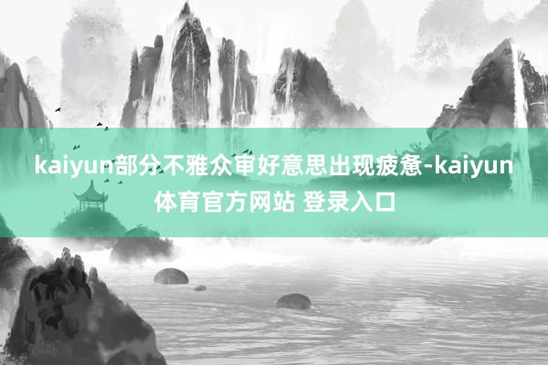 kaiyun部分不雅众审好意思出现疲惫-kaiyun体育官方网站 登录入口