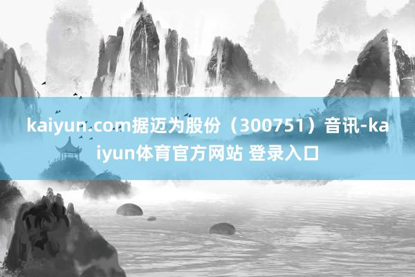 kaiyun.com据迈为股份（300751）音讯-kaiyun体育官方网站 登录入口