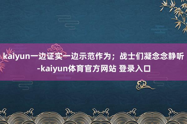 kaiyun一边证实一边示范作为；战士们凝念念静听-kaiyun体育官方网站 登录入口