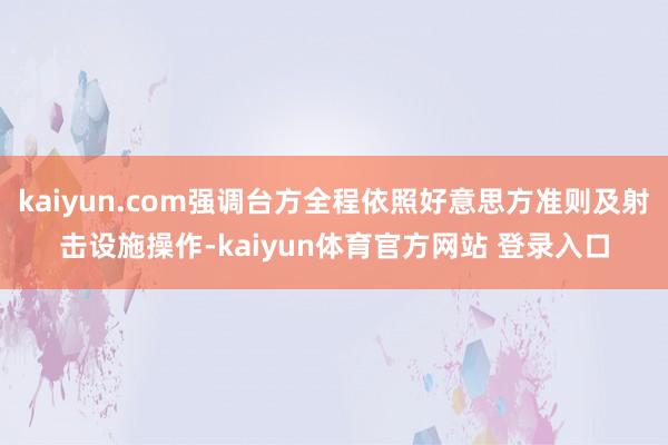 kaiyun.com强调台方全程依照好意思方准则及射击设施操作-kaiyun体育官方网站 登录入口