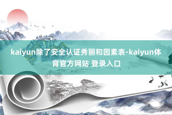 kaiyun除了安全认证秀丽和因素表-kaiyun体育官方网站 登录入口
