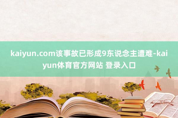 kaiyun.com该事故已形成9东说念主遭难-kaiyun体育官方网站 登录入口